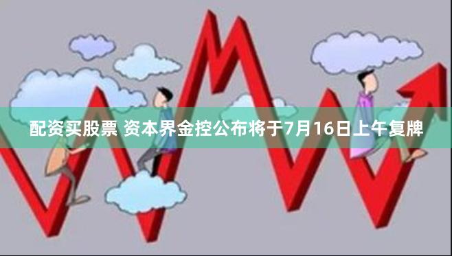 配资买股票 资本界金控公布将于7月16日上午复牌