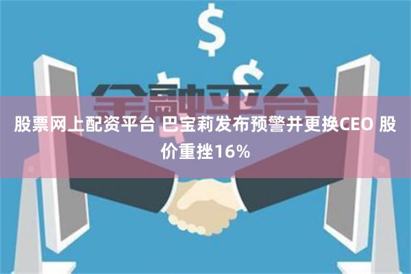 股票网上配资平台 巴宝莉发布预警并更换CEO 股价重挫16%