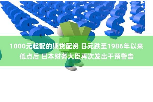 1000元起配的期货配资 日元跌至1986年以来低点后 日本财务大臣再次发出干预警告