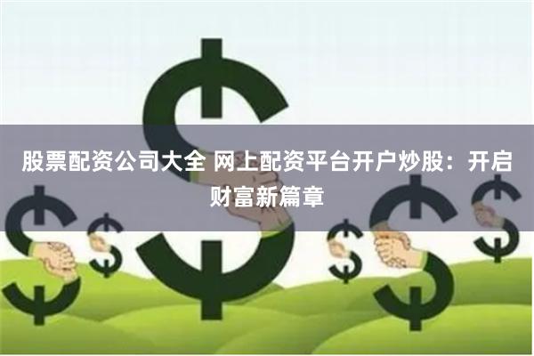 股票配资公司大全 网上配资平台开户炒股：开启财富新篇章