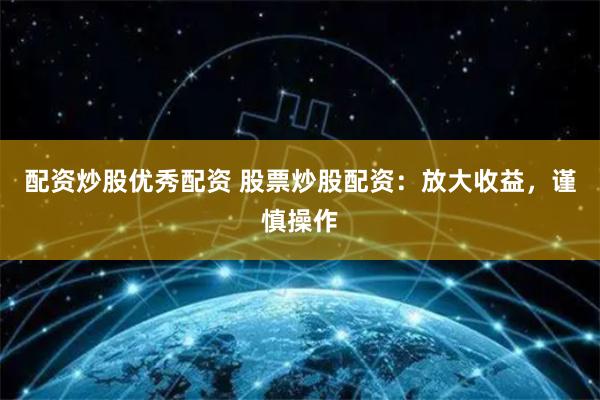 配资炒股优秀配资 股票炒股配资：放大收益，谨慎操作