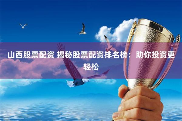 山西股票配资 揭秘股票配资排名榜：助你投资更轻松